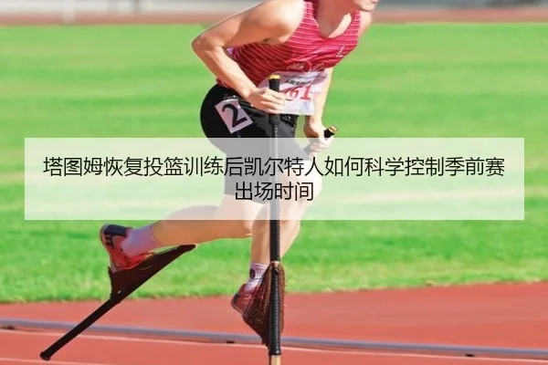 塔图姆恢复投篮训练后凯尔特人如何科学控制季前赛出场时间